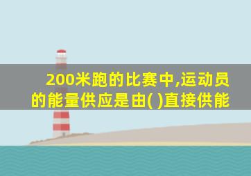 200米跑的比赛中,运动员的能量供应是由( )直接供能